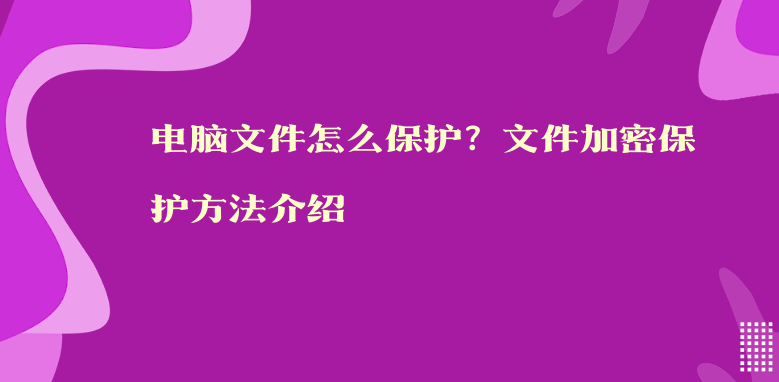 電腦文件怎么保護？文件加密保護方法介紹