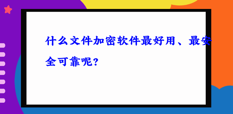 什么文件<a href='http://www.wmqbq.cn/' target='_blank'><u>加密軟件</u></a>最好用、最安全可靠呢?