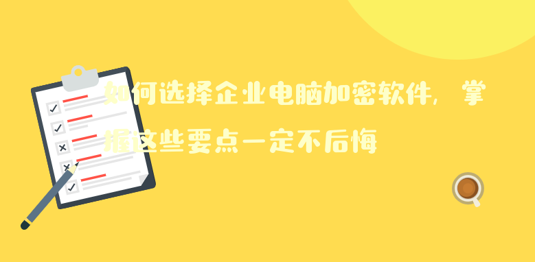 如何選擇企業(yè)電腦<a href='http://www.wmqbq.cn/' target='_blank'><u>加密軟件</u></a>，掌握這些要點(diǎn)一定不后悔